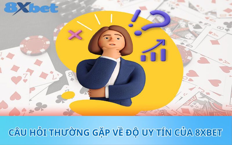 Câu hỏi thường gặp về độ uy tín của 8XBet