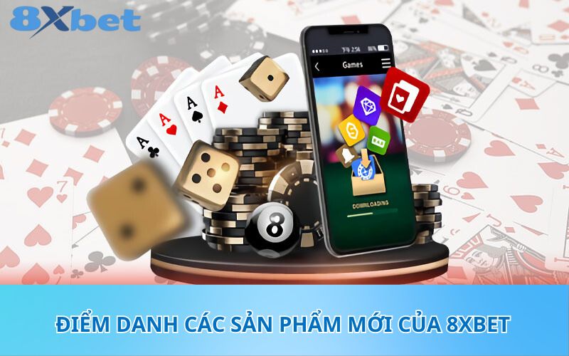 Điểm danh các sản phẩm mới của 8XBet