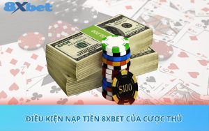 Điều kiện nạp tiền 8XBet của cược thủ