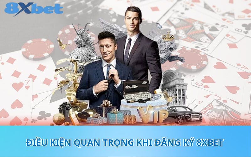 Điều kiện quan trọng khi đăng ký 8XBet